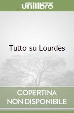 Tutto su Lourdes libro