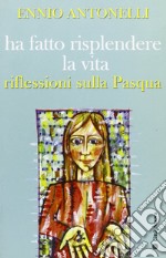 Ha fatto risplendere la vita. Riflessioni sulla Pasqua libro