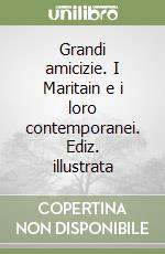 Grandi amicizie. I Maritain e i loro contemporanei. Ediz. illustrata libro