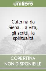 Caterina da Siena. La vita, gli scritti, la spiritualità