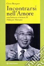 Incontrarsi nell'amore. Una lettura cristiana di Nikkyo Niwano libro