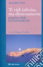 Ti vidi infinito; ma diversamente. Preghiere dalle confessioni