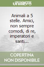 Animali a 5 stelle. Amici, non sempre comodi, di re, imperatori e santi... libro