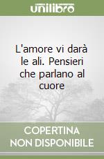 L'amore vi darà le ali. Pensieri che parlano al cuore libro