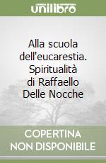 Alla scuola dell'eucarestia. Spiritualità di Raffaello Delle Nocche libro