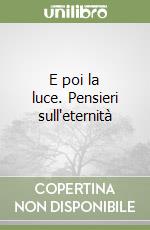 E poi la luce. Pensieri sull'eternità libro