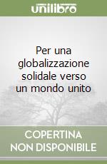 Per una globalizzazione solidale verso un mondo unito libro