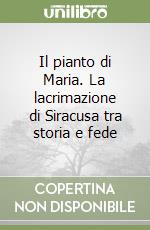 Il pianto di Maria. La lacrimazione di Siracusa tra storia e fede libro