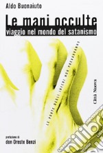 Le mani occulte. Viaggio nel mondo del satanismo libro