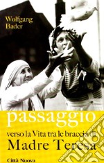 Passaggio. Verso la vita tra le braccia di Madre Teresa libro