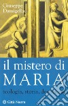 Il mistero di Maria. Teologia, storia, devozione libro