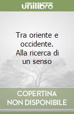 Tra oriente e occidente. Alla ricerca di un senso libro