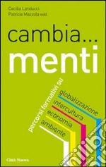 Cambia... menti. Percorsi formativi su globalizzazione, intercultura, economia, ambiente libro