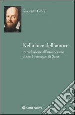 Nella luce dell'amore. Introduzione all'umanesimo di san Francesco di Sales libro