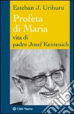 Profeta di Maria. Vita di padre Josef Kentenich libro