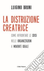 La distruzione creatrice. Come affrontare le crisi nelle organizzazioni a movente ideale libro