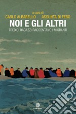 Noi e gli altri. Tredici ragazzi raccontano i migranti libro