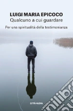 Qualcuno a cui guardare. Per una spiritualità della testimonianza libro