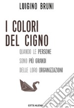 I colori del cigno. Quando le persone sono più grandi delle loro organizzazioni libro