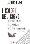 I colori del cigno. Quando le persone sono più grandi delle loro organizzazioni libro