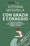 Con grazia e coraggio. Storie di donne che hanno tracciato strade nuove libro di Iacovella Vittoria