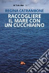 Raccogliere il mare con un cucchiaino libro