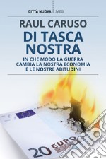 Di tasca nostra. In che modo la guerra cambia la nostra economia e le nostre abitudini libro