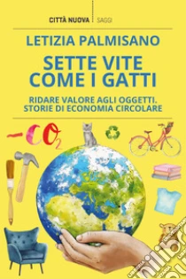 Sette vite come i gatti. Ridare valore agli oggetti. Storie di economia circolare