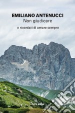 Non giudicare. E ricordati di amare sempre libro