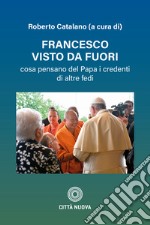 Francesco visto da fuori. Cosa pensano del Papa libro