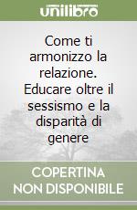Come ti armonizzo la relazione. Educare oltre sessismo libro