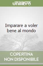 Imparare a voler bene al mondo libro