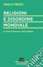 Religioni e disordine mondiale. Le sfide dell'epoca postglobale