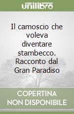 Il camoscio che voleva diventare stambecco. Racconto dal Gran Paradiso libro