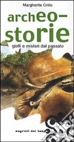 Archeo-storie. Gialli e misteri dal passato libro