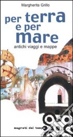 Per terra e per mare. Antichi viaggi e mappe libro