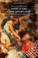 Vivere la crisi come opportunità. Letture bibliche per comprendere il presente libro