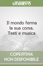 Il mondo ferma la sua corsa. Testi e musica libro