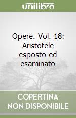 Opere. Vol. 18: Aristotele esposto ed esaminato libro