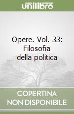 Opere. Vol. 33: Filosofia della politica