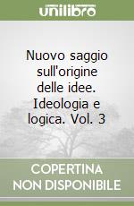 Nuovo saggio sull'origine delle idee. Ideologia e logica. Vol. 3