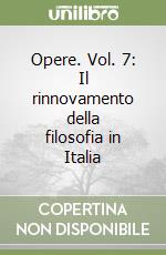 Opere. Vol. 7: Il rinnovamento della filosofia in Italia libro