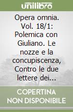 Opera omnia. Vol. 18/1: Polemica con Giuliano. Le nozze e la concupiscenza, Contro le due lettere dei Pelagiani, Contro Giuliano libro