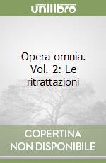 Opera omnia. Vol. 2: Le ritrattazioni