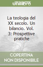 La teologia del XX secolo. Un bilancio. Vol. 3: Prospettive pratiche libro