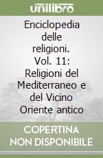 Enciclopedia delle religioni. Vol. 11: Religioni del Mediterraneo e del Vicino Oriente antico libro