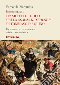 Introduzione a lessico teoretico della «Somma di teologia» di Tommaso d'Aquino. Fondamenti di ermeneutica aristotelico-tomistica libro