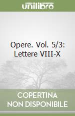 Opere. Vol. 5/3: Lettere VIII-X