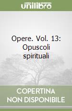 Opere. Vol. 13: Opuscoli spirituali libro