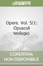 Opere. Vol. 5/1: Opuscoli teologici libro